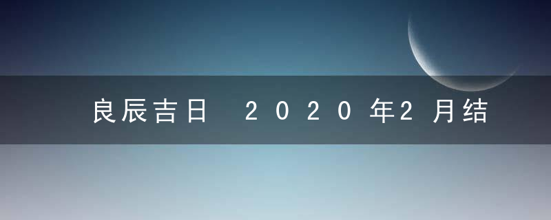 良辰吉日 2020年2月结婚吉日查询